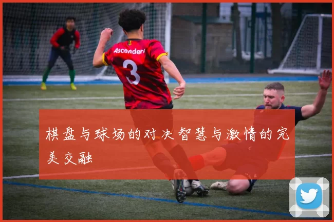 棋盘与球场的对决智慧与激情的完美交融
