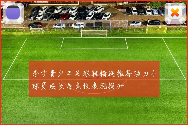 李宁青少年足球鞋精选推荐助力小球员成长与竞技表现提升