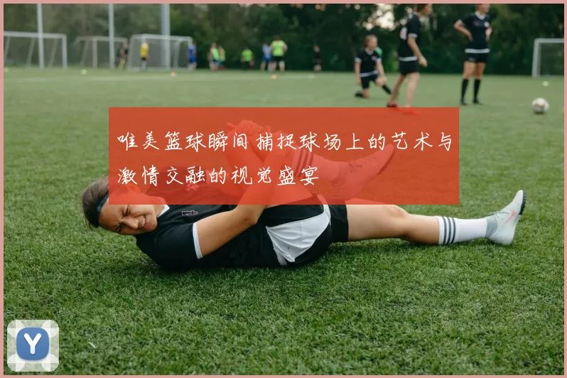 唯美篮球瞬间捕捉球场上的艺术与激情交融的视觉盛宴