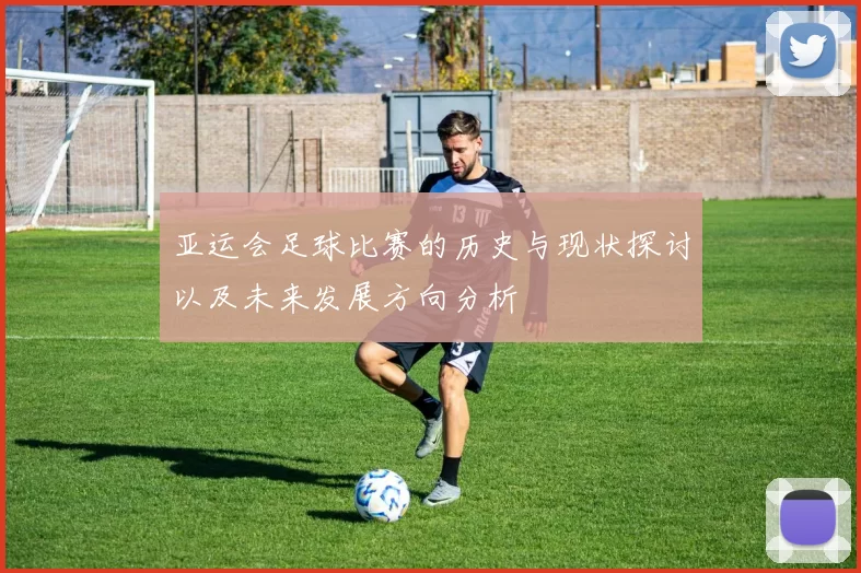 亚运会足球比赛的历史与现状探讨以及未来发展方向分析